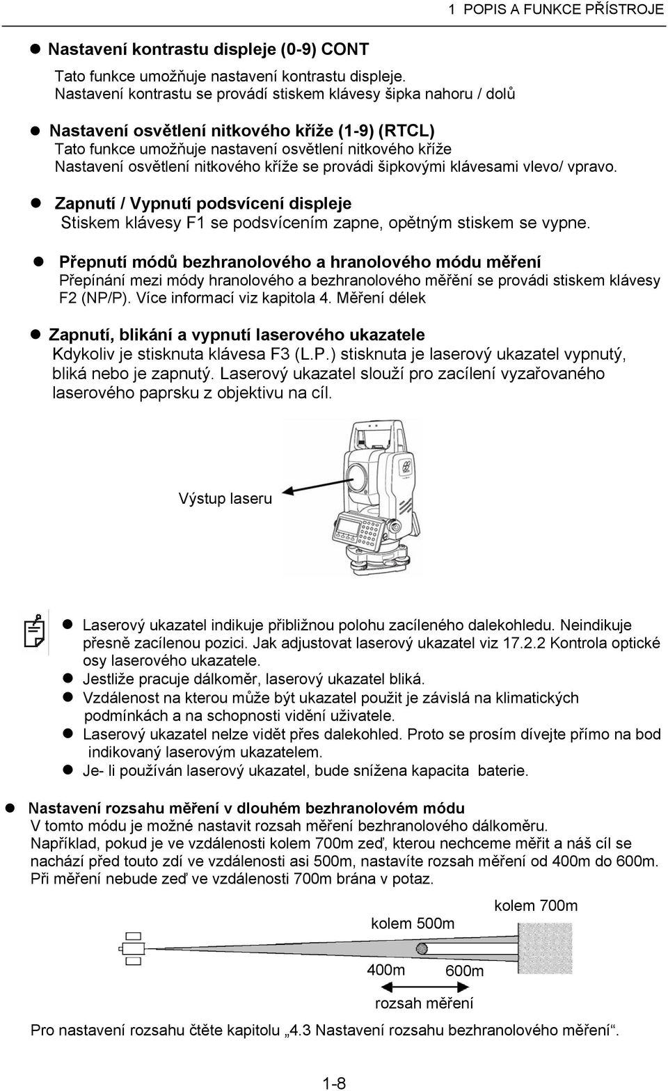 Nastavení osvětlení nitkového kříže se provádi šipkovými klávesami vlevo/ vpravo. Zapnutí / Vypnutí podsvícení displeje Stiskem klávesy F1 se podsvícením zapne, opětným stiskem se vypne.