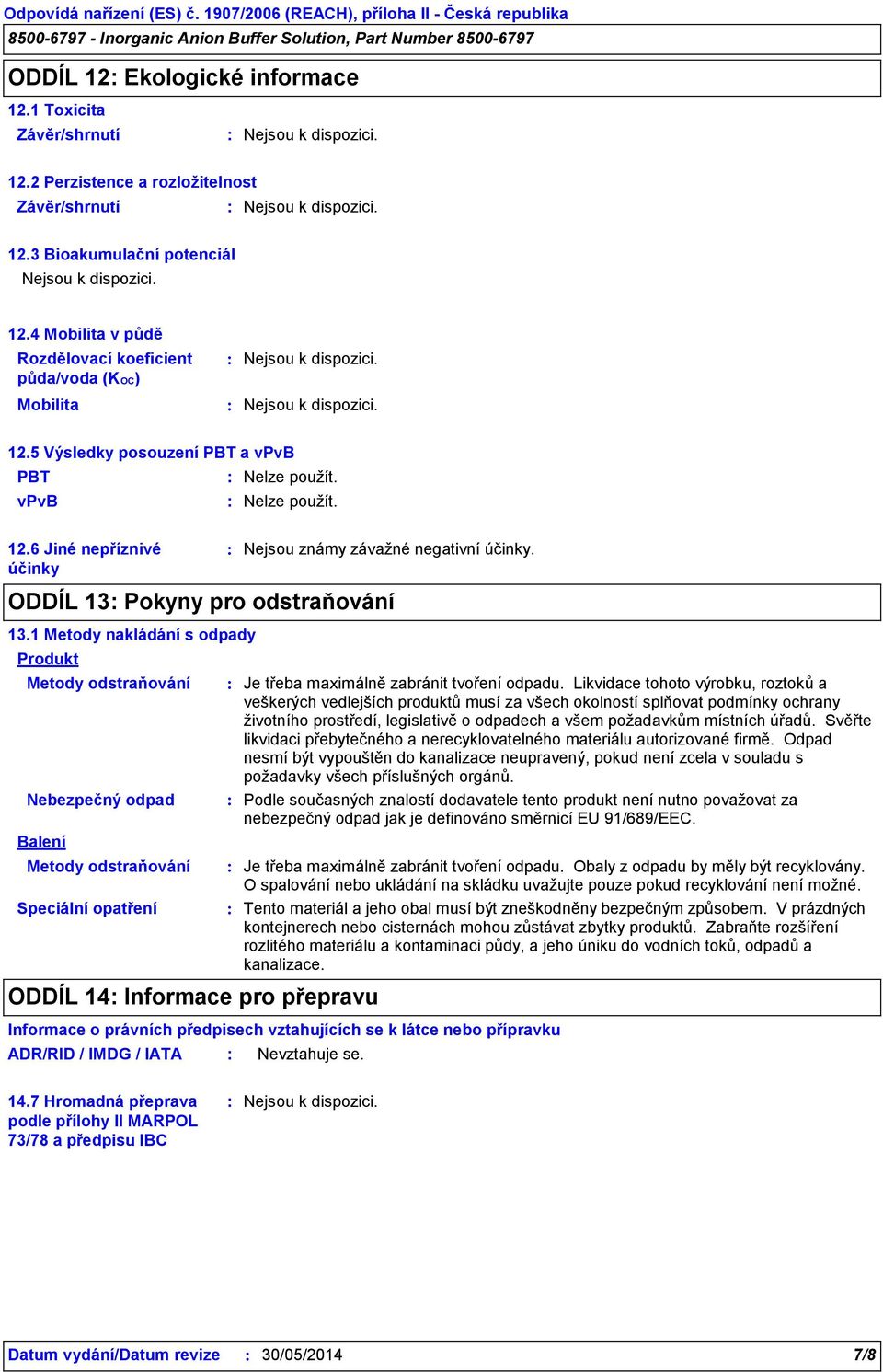 1 Metody nakládání s odpady Produkt Metody odstraňování Nebezpečný odpad Balení Metody odstraňování Speciální opatření ODDÍL 14 Informace pro přepravu Je třeba maximálně zabránit tvoření odpadu.