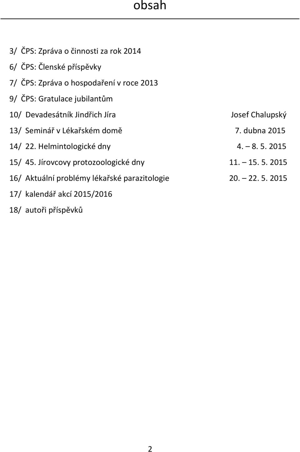 7. dubna 2015 14/ 22. Helmintologické dny 4. 8. 5. 2015 15/ 45. Jírovcovy protozoologické dny 11. 15. 5. 2015 16/ Aktuální problémy lékařské parazitologie 20.