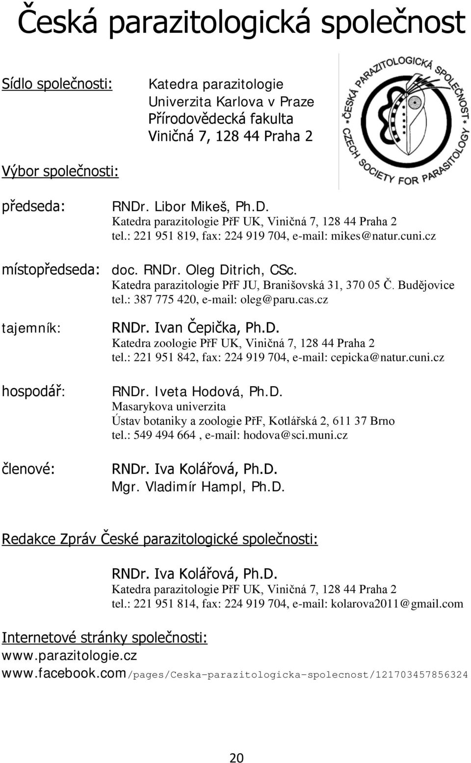 Katedra parazitologie PřF JU, Branišovská 31, 370 05 Č. Budějovice tel.: 387 775 420, e-mail: oleg@paru.cas.cz tajemník: hospodář: členové: RNDr. Ivan Čepička, Ph.D. Katedra zoologie PřF UK, Viničná 7, 128 44 Praha 2 tel.