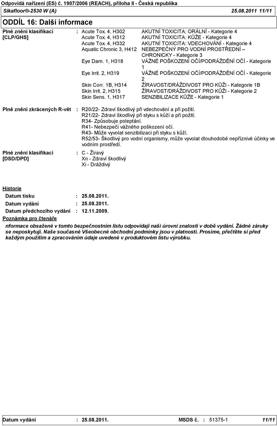 1, H318 VÁŽNÉ POŠKOZENÍ OČÍ/PODRÁŽDĚNÍ OČÍ Kategorie 1 Eye Irrit. 2, H319 VÁŽNÉ POŠKOZENÍ OČÍ/PODRÁŽDĚNÍ OČÍ Kategorie 2 Skin Corr. 1B, H314 ŽÍRAVOST/DRÁŽDIVOST PRO KŮŽI Kategorie 1B Skin Irrit.