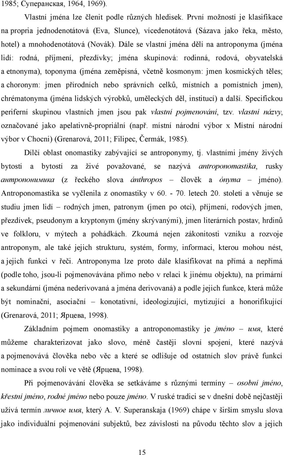 Dále se vlastní jména dělí na antroponyma (jména lidí: rodná, příjmení, přezdívky; jména skupinová: rodinná, rodová, obyvatelská a etnonyma), toponyma (jména zeměpisná, včetně kosmonym: jmen