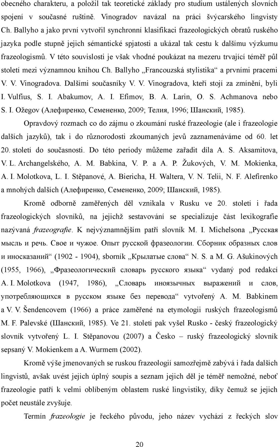 V této souvislosti je však vhodné poukázat na mezeru trvající téměř půl století mezi významnou knihou Ch. Ballyho Francouzská stylistika a prvními pracemi V.