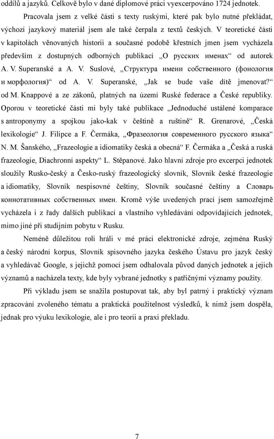 V teoretické části v kapitolách věnovaných historii a současné podobě křestních jmen jsem vycházela především z dostupných odborných publikací О русских именах od autorek A. V.