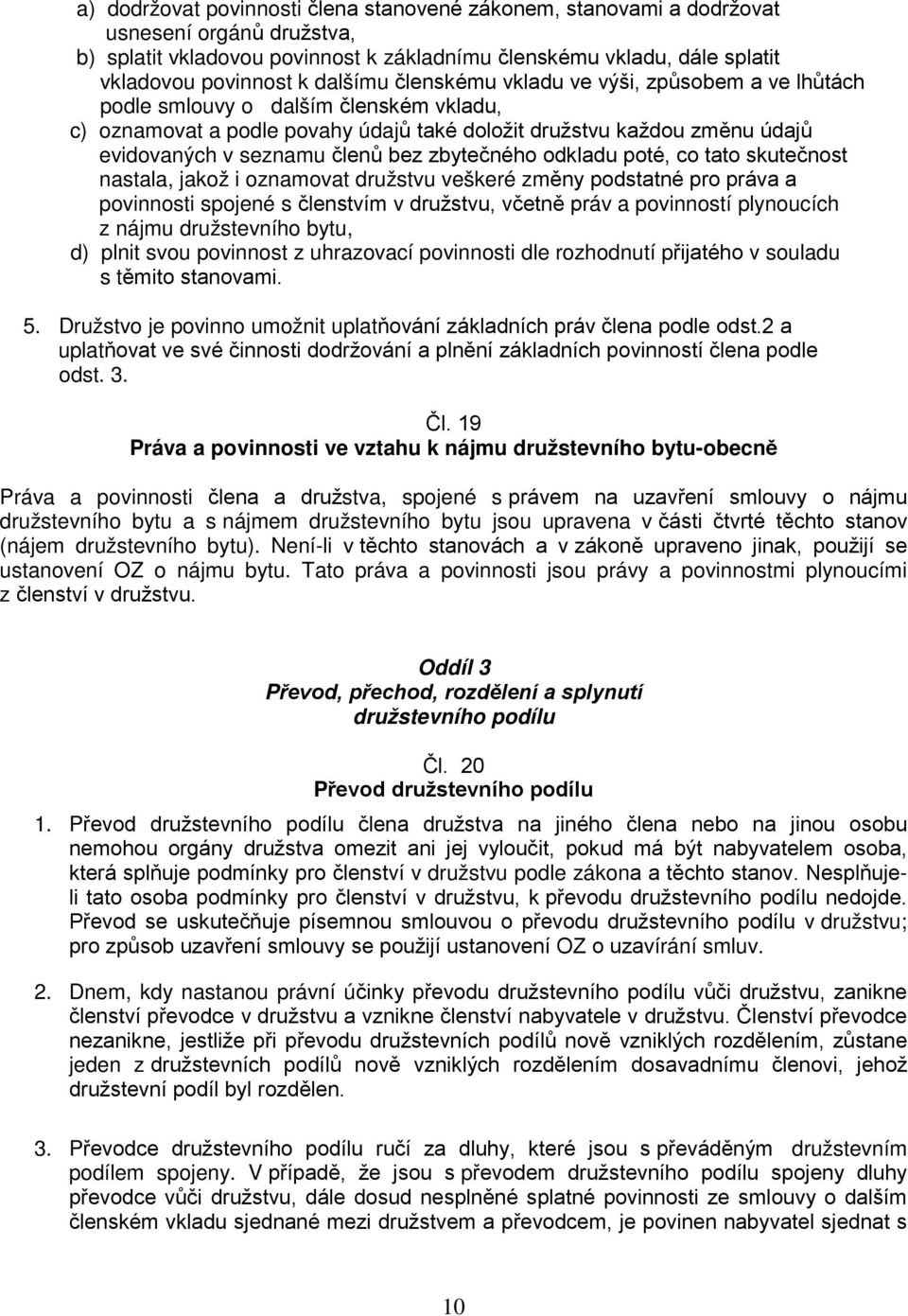 bez zbytečného odkladu poté, co tato skutečnost nastala, jakož i oznamovat družstvu veškeré změny podstatné pro práva a povinnosti spojené s členstvím v družstvu, včetně práv a povinností plynoucích