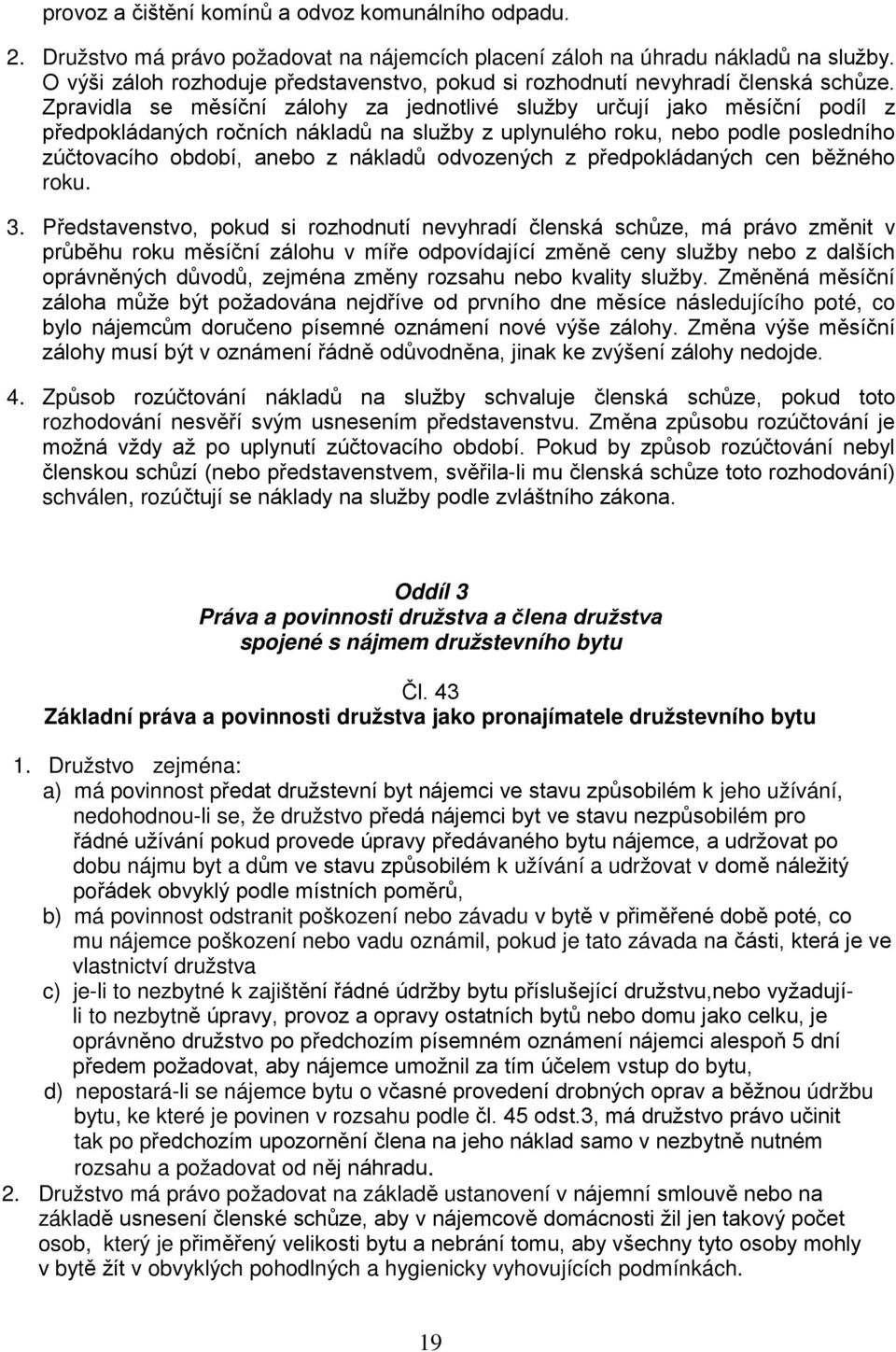 Zpravidla se měsíční zálohy za jednotlivé služby určují jako měsíční podíl z předpokládaných ročních nákladů na služby z uplynulého roku, nebo podle posledního zúčtovacího období, anebo z nákladů