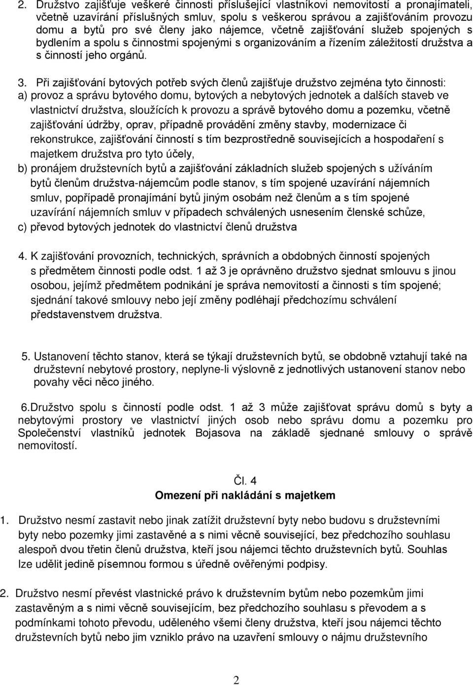 Při zajišťování bytových potřeb svých členů zajišťuje družstvo zejména tyto činnosti: a) provoz a správu bytového domu, bytových a nebytových jednotek a dalších staveb ve vlastnictví družstva,