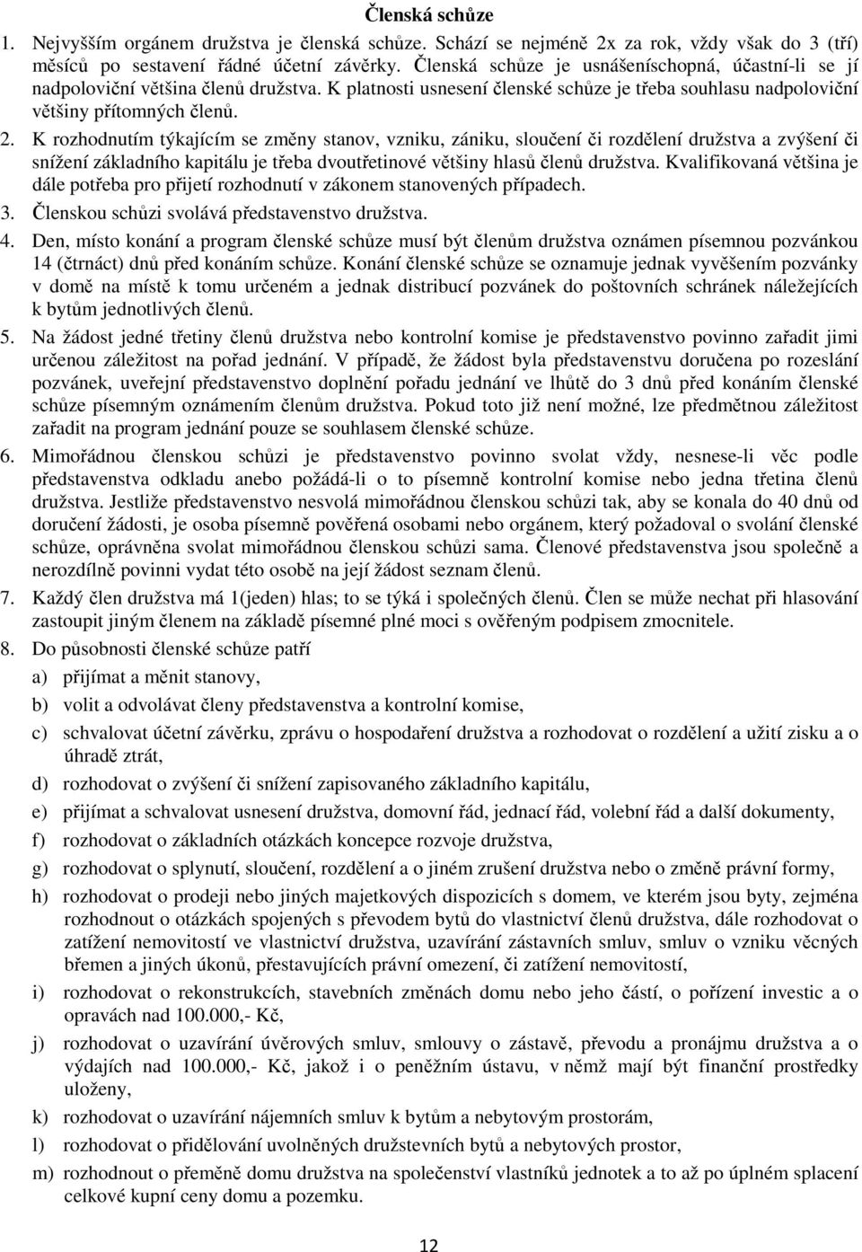 K rozhodnutím týkajícím se změny stanov, vzniku, zániku, sloučení či rozdělení družstva a zvýšení či snížení základního kapitálu je třeba dvoutřetinové většiny hlasů členů družstva.