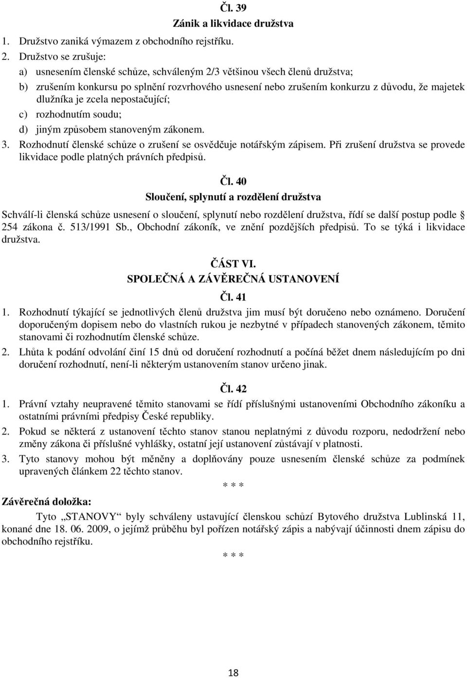 dlužníka je zcela nepostačující; c) rozhodnutím soudu; d) jiným způsobem stanoveným zákonem. 3. Rozhodnutí členské schůze o zrušení se osvědčuje notářským zápisem.