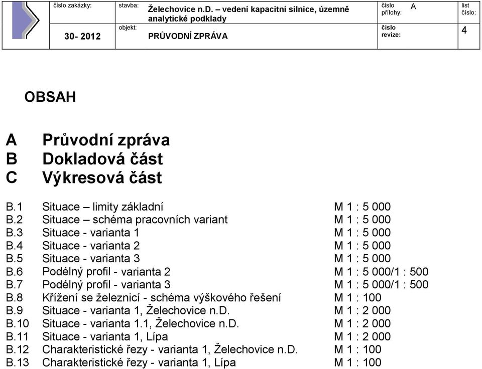 7 Podélný profil - varianta 3 M 1 : 5 000/1 : 500 B.8 Křížení se železnicí - schéma výškového řešení M 1 : 100 B.9 Situace - varianta 1, Želechovice n.d. M 1 : 2 000 B.