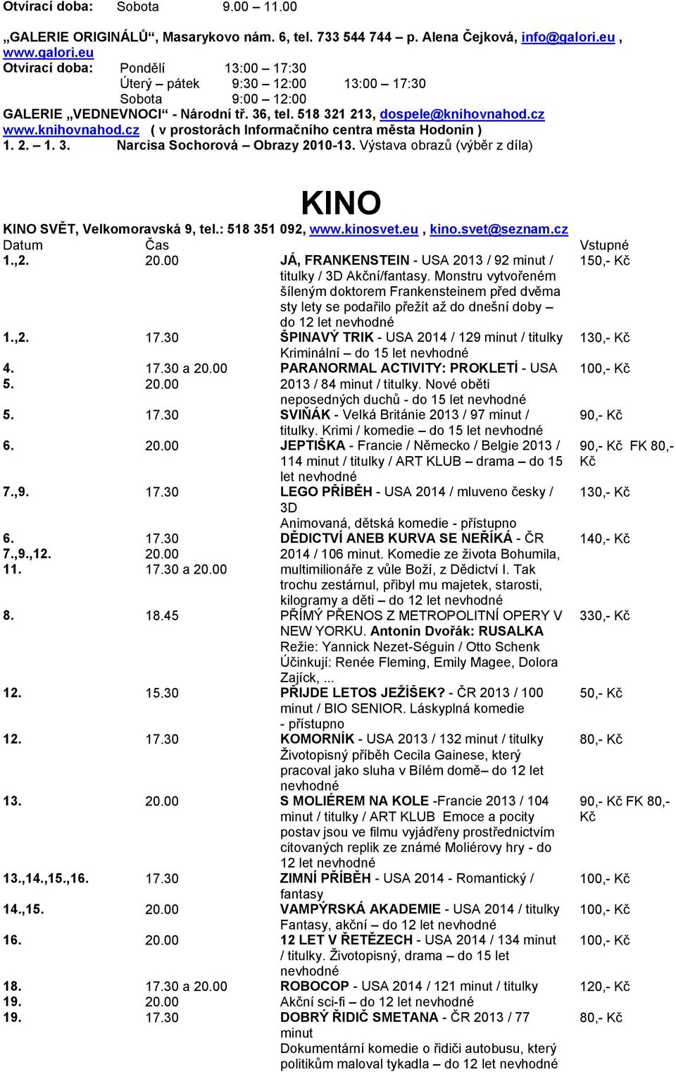 cz www.knihovnahod.cz ( v prostorách Informačního centra města Hodonín ) 1. 2. 1. 3. Narcisa Sochorová Obrazy 2010-13. Výstava obrazů (výběr z díla) KINO KINO SVĚT, Velkomoravská 9, tel.