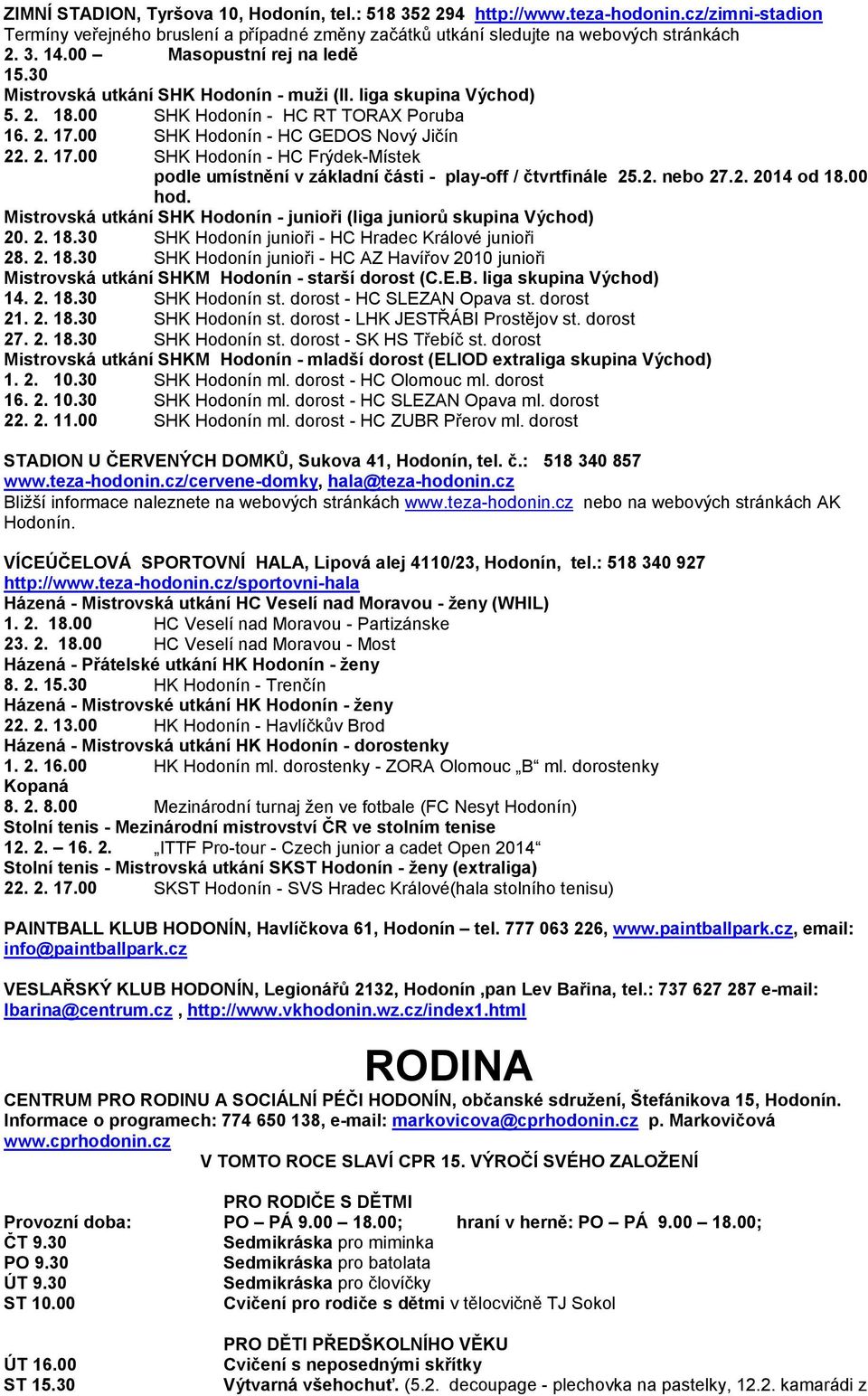 00 SHK Hodonín - HC GEDOS Nový Jičín 22. 2. 17.00 SHK Hodonín - HC Frýdek-Místek podle umístnění v základní části - play-off / čtvrtfinále 25.2. nebo 27.2. 2014 od 18.00 hod.