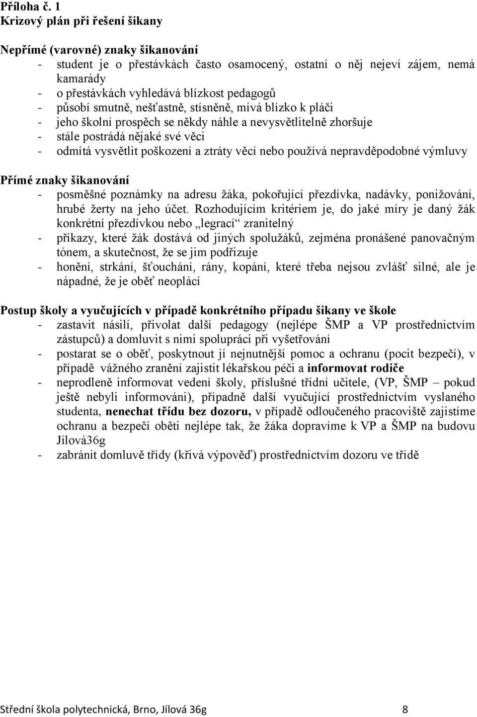 působí smutně, nešťastně, stísněně, mívá blízko k pláči - jeho školní prospěch se někdy náhle a nevysvětlitelně zhoršuje - stále postrádá nějaké své věci - odmítá vysvětlit poškození a ztráty věcí