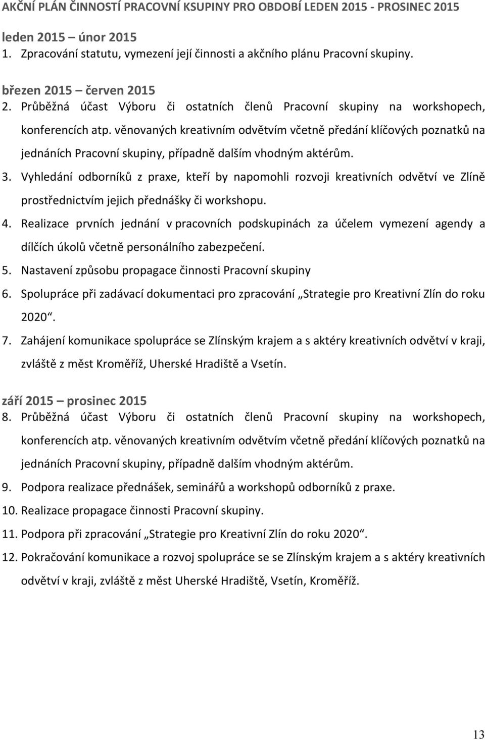 věnovaných kreativním odvětvím včetně předání klíčových poznatků na jednáních Pracovní skupiny, případně dalším vhodným aktérům. 3.