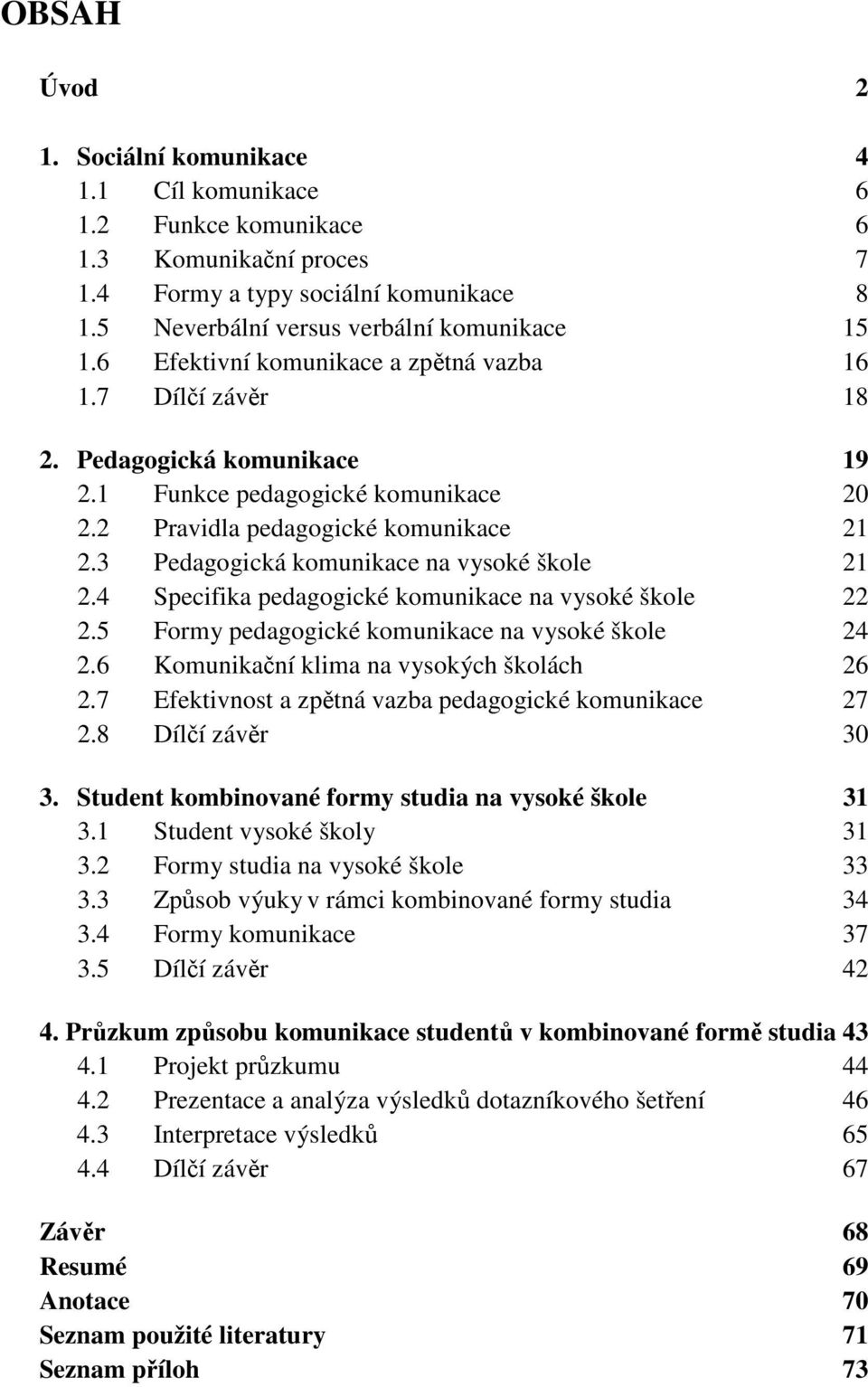 3 Pedagogická komunikace na vysoké škole 21 2.4 Specifika pedagogické komunikace na vysoké škole 22 2.5 Formy pedagogické komunikace na vysoké škole 24 2.6 Komunikační klima na vysokých školách 26 2.