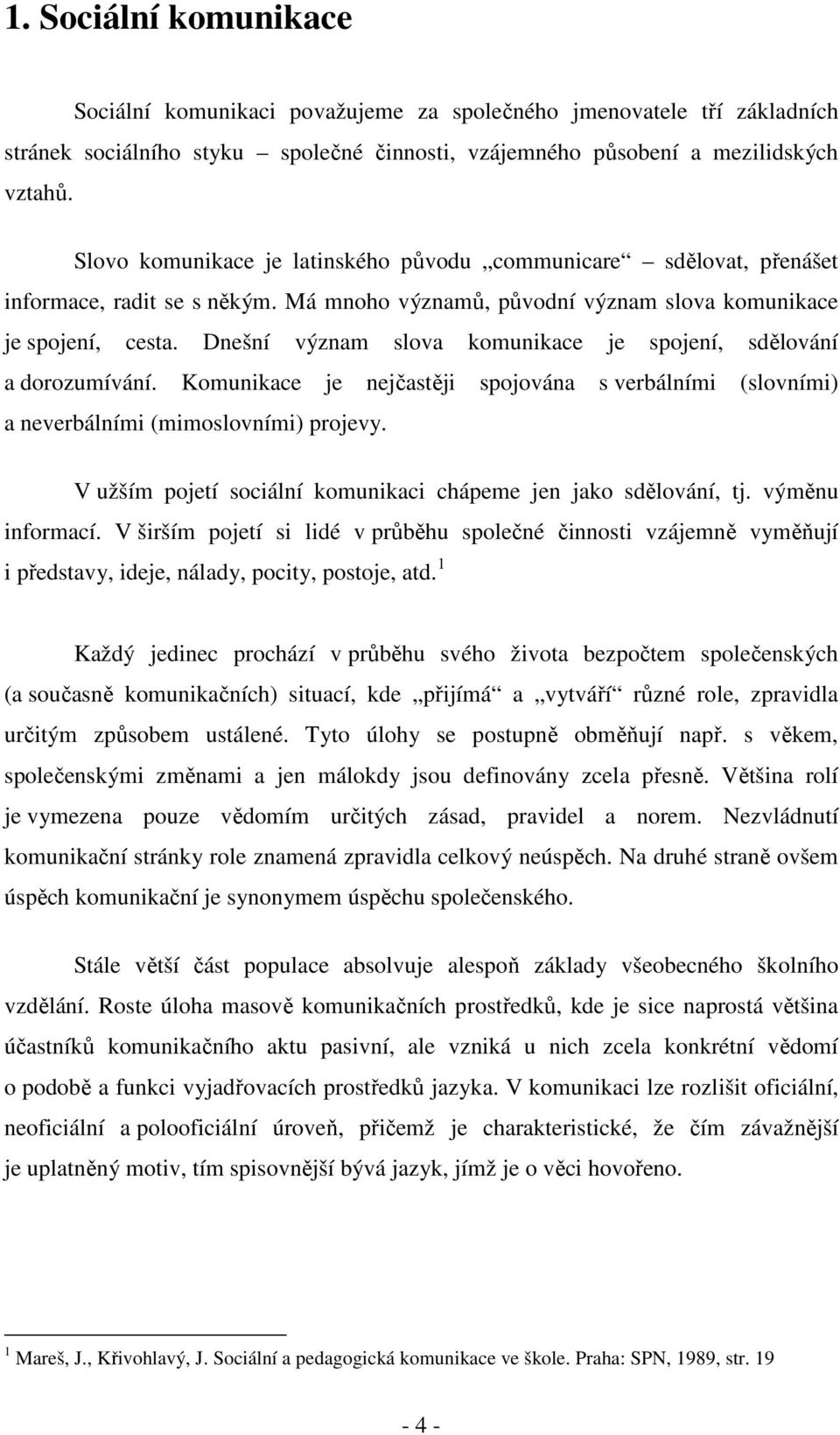 Dnešní význam slova komunikace je spojení, sdělování a dorozumívání. Komunikace je nejčastěji spojována s verbálními (slovními) a neverbálními (mimoslovními) projevy.