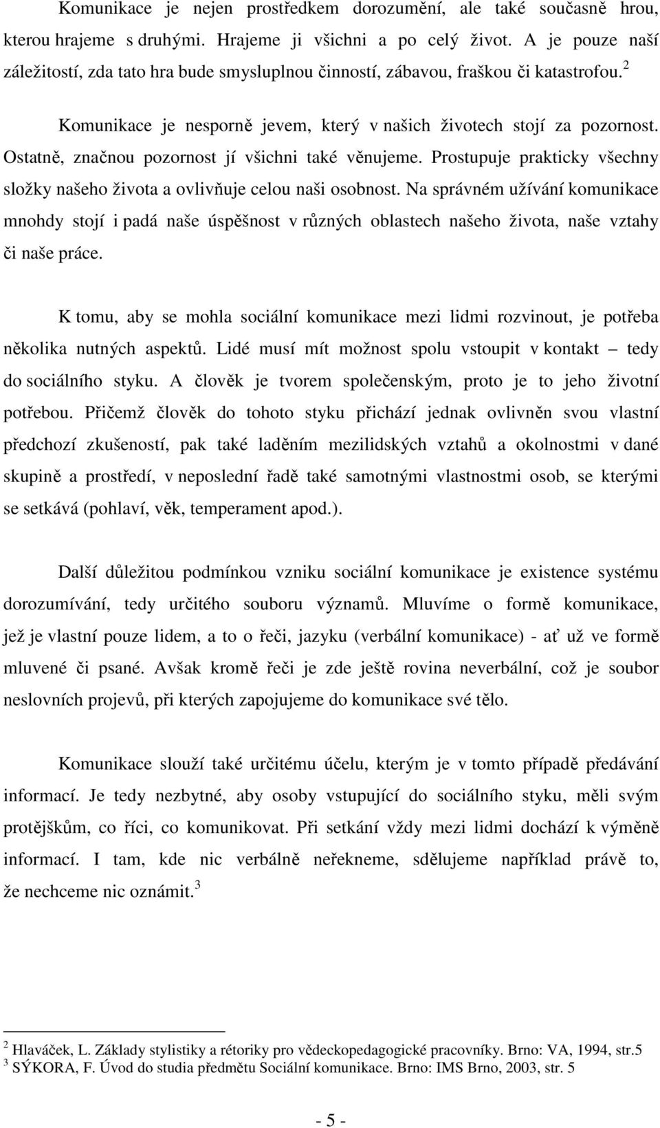 Ostatně, značnou pozornost jí všichni také věnujeme. Prostupuje prakticky všechny složky našeho života a ovlivňuje celou naši osobnost.