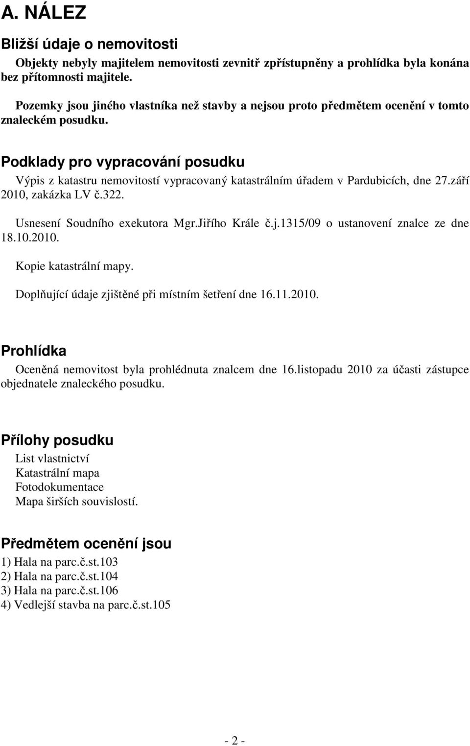 Podklady pro vypracování posudku Výpis z katastru nemovitostí vypracovaný katastrálním úřadem v Pardubicích, dne 27.září 2010, zakázka LV č.322. Usnesení Soudního exekutora Mgr.Jiřího Krále č.j.