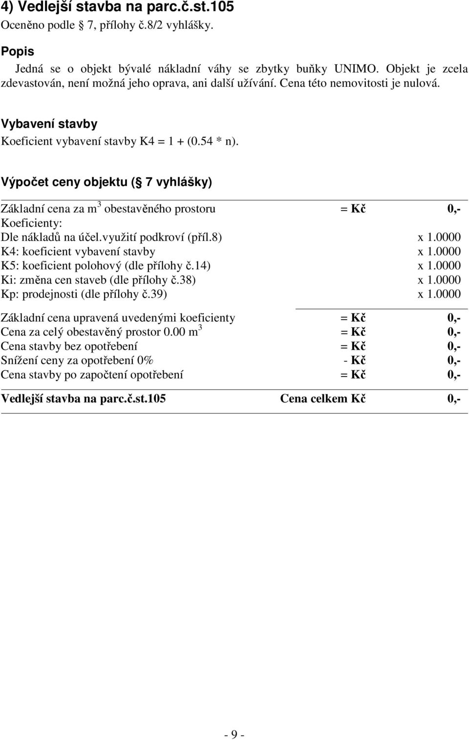 Výpočet ceny objektu ( 7 vyhlášky) Základní cena za m 3 obestavěného prostoru = Kč 0,- Koeficienty: Dle nákladů na účel.využití podkroví (příl.8) x 1.0000 K4: koeficient vybavení stavby x 1.