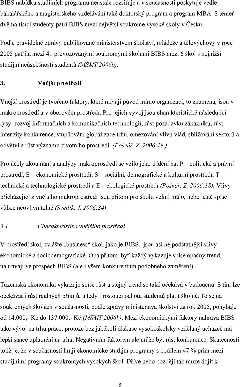 Podle pravidelné zprávy publikované ministerstvem školství, mládeže a tělovýchovy v roce 2005 patřila mezi 41 provozovanými soukromými školami BIBS mezi 6 škol s nejnižší studijní neúspěšností