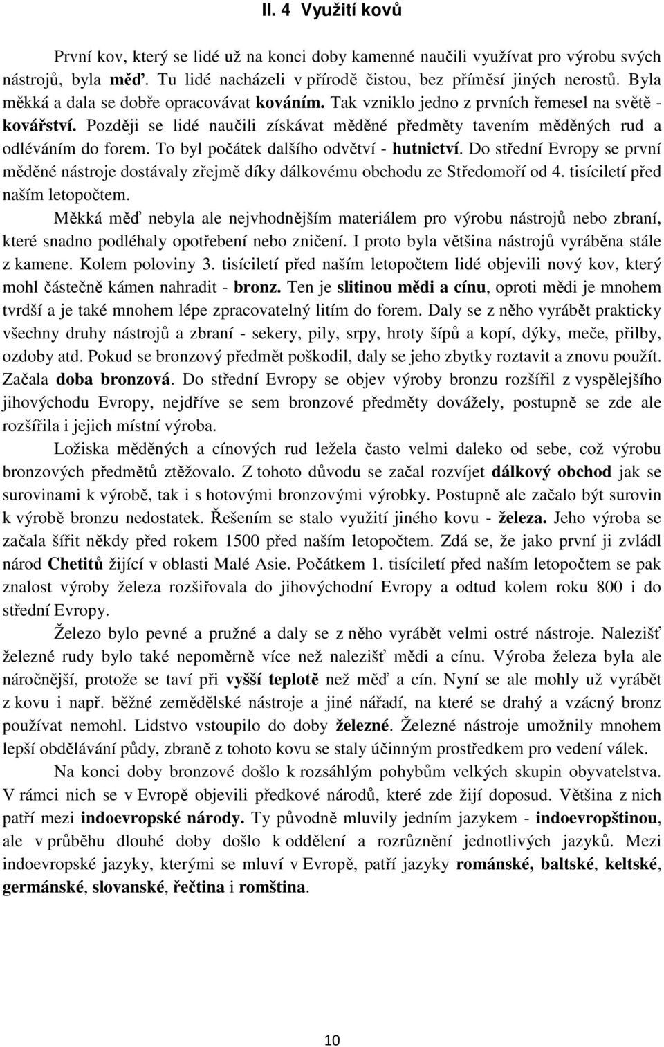 To byl počátek dalšího odvětví - hutnictví. Do střední Evropy se první měděné nástroje dostávaly zřejmě díky dálkovému obchodu ze Středomoří od 4. tisíciletí před naším letopočtem.