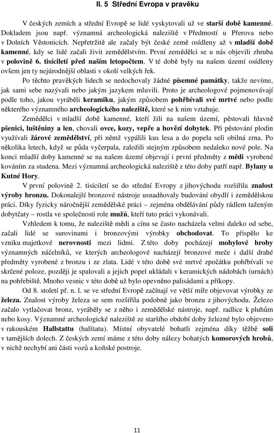 První zemědělci se u nás objevili zhruba v polovině 6. tisíciletí před naším letopočtem. V té době byly na našem území osídleny ovšem jen ty nejúrodnější oblasti v okolí velkých řek.