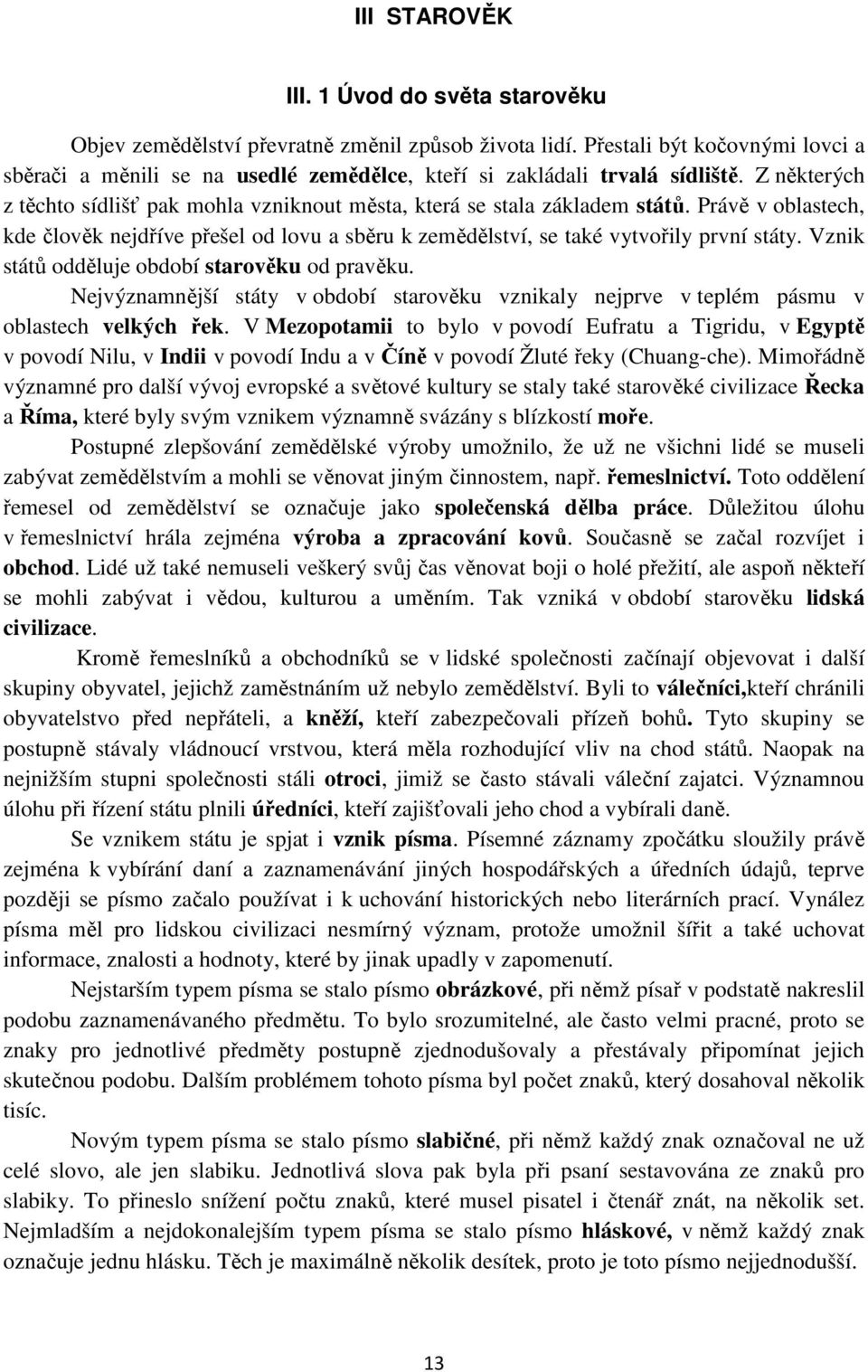 Právě v oblastech, kde člověk nejdříve přešel od lovu a sběru k zemědělství, se také vytvořily první státy. Vznik států odděluje období starověku od pravěku.