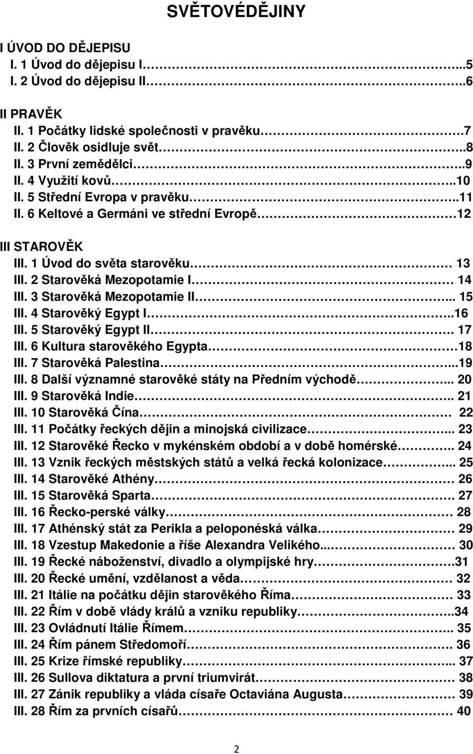 3 Starověká Mezopotamie II... 15 III. 4 Starověký Egypt I..16 III. 5 Starověký Egypt II. 17 III. 6 Kultura starověkého Egypta 18 III. 7 Starověká Palestina...19 III.