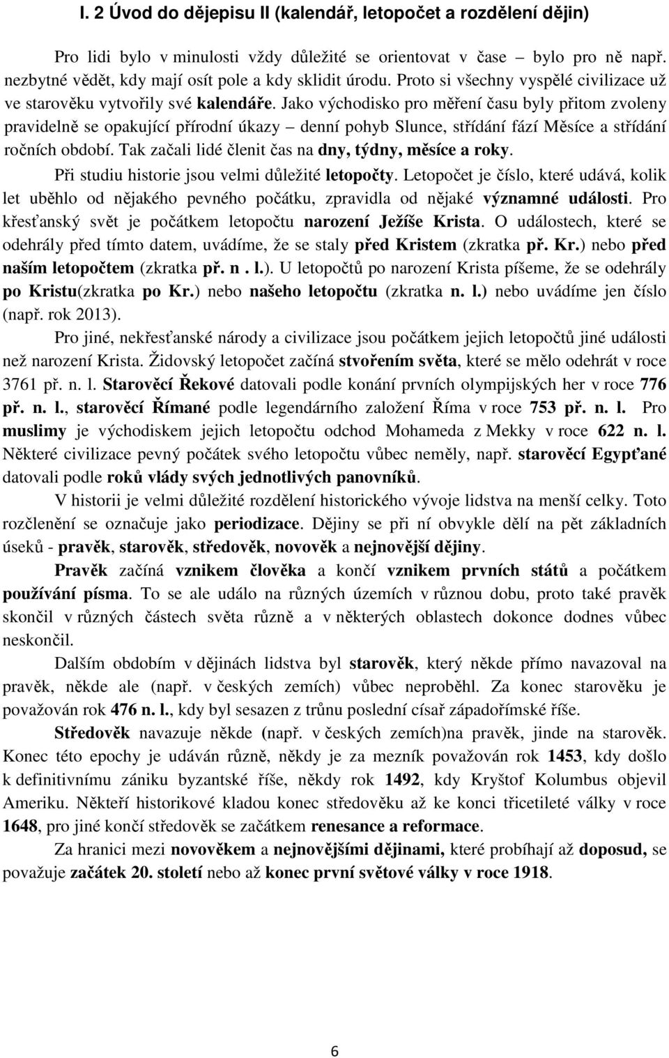 Jako východisko pro měření času byly přitom zvoleny pravidelně se opakující přírodní úkazy denní pohyb Slunce, střídání fází Měsíce a střídání ročních období.