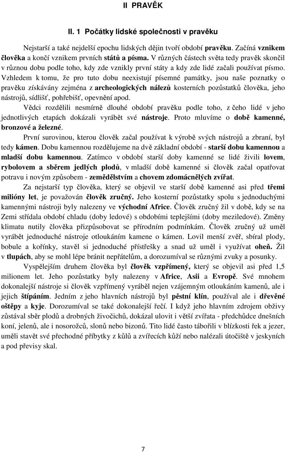 Vzhledem k tomu, že pro tuto dobu neexistují písemné památky, jsou naše poznatky o pravěku získávány zejména z archeologických nálezů kosterních pozůstatků člověka, jeho nástrojů, sídlišť, pohřebišť,