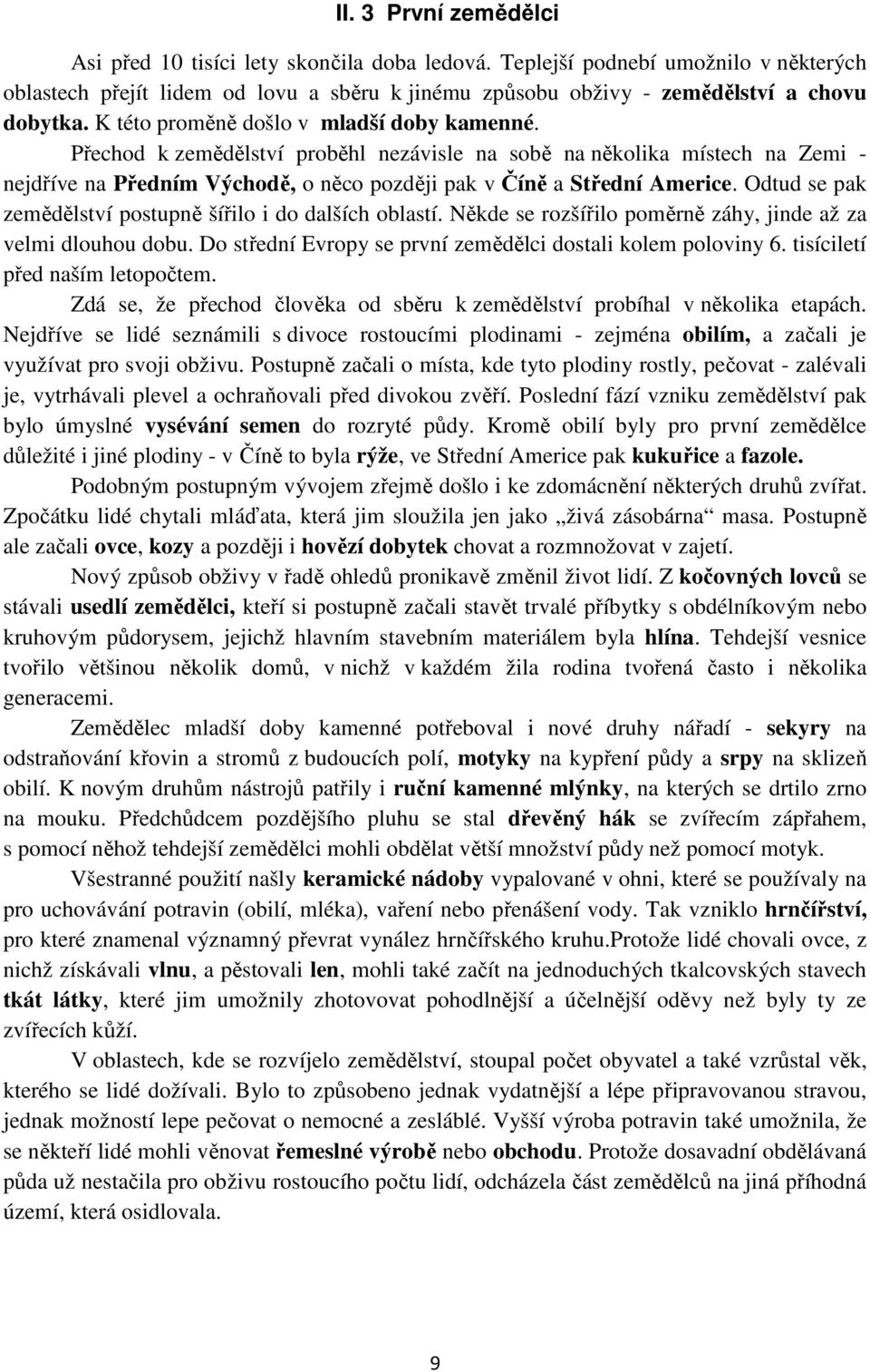 Odtud se pak zemědělství postupně šířilo i do dalších oblastí. Někde se rozšířilo poměrně záhy, jinde až za velmi dlouhou dobu. Do střední Evropy se první zemědělci dostali kolem poloviny 6.