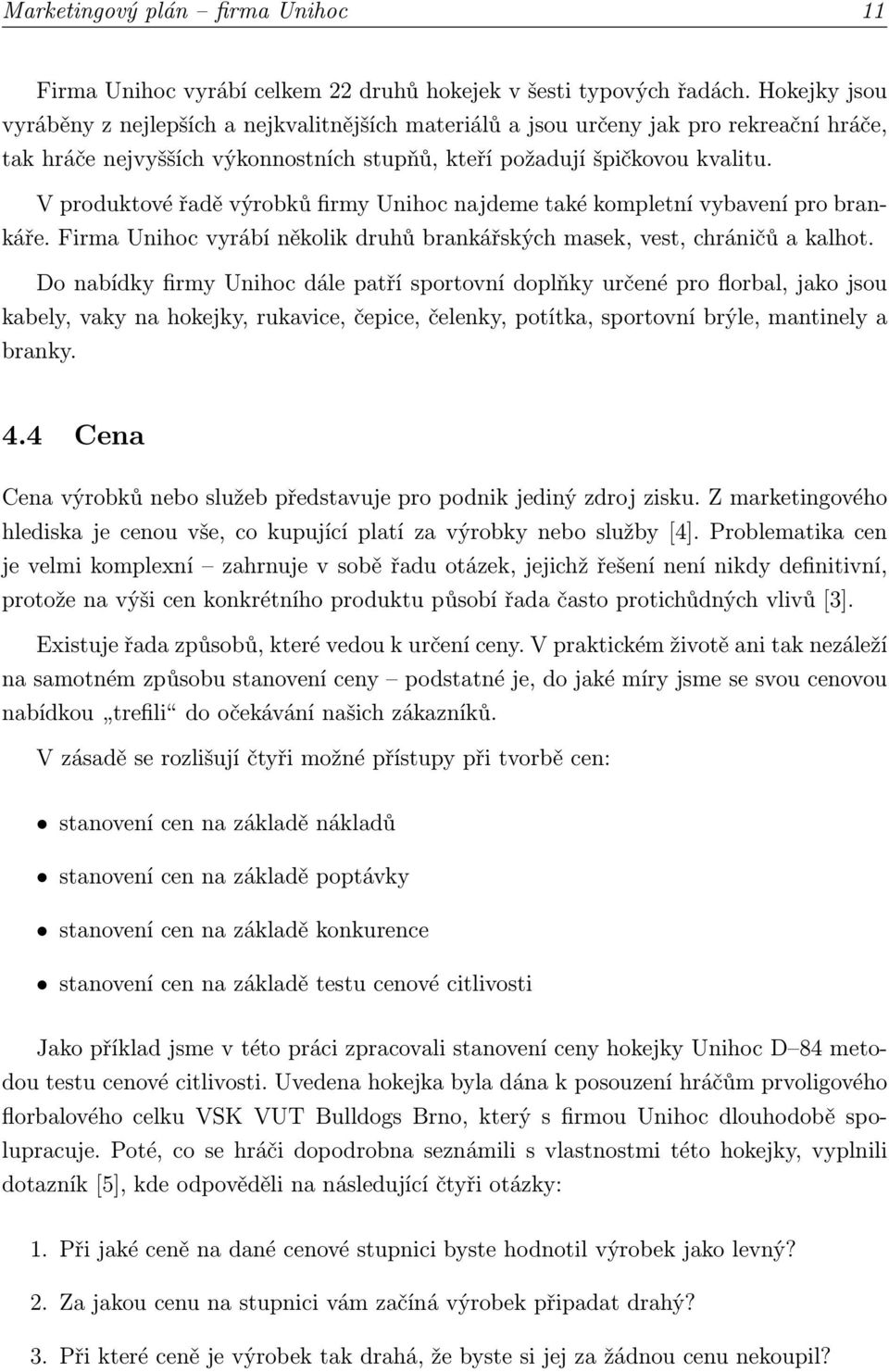 V produktové řadě výrobků firmy Unihoc najdeme také kompletní vybavení pro brankáře. Firma Unihoc vyrábí několik druhů brankářských masek, vest, chráničů a kalhot.