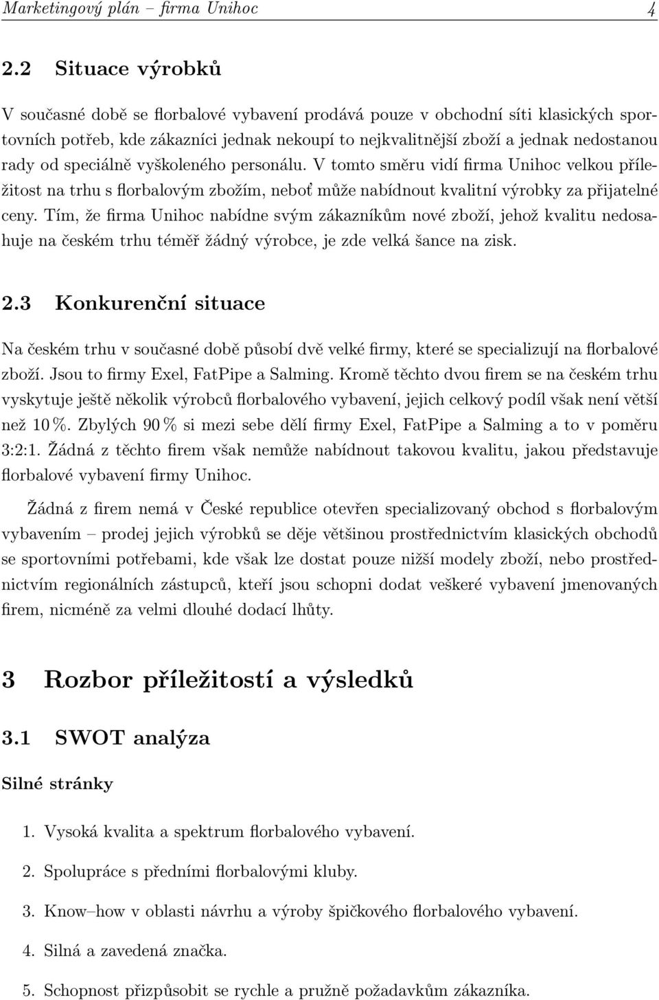 speciálně vyškoleného personálu. V tomto směru vidí firma Unihoc velkou příležitost na trhu s florbalovým zbožím, neboť může nabídnout kvalitní výrobky za přijatelné ceny.