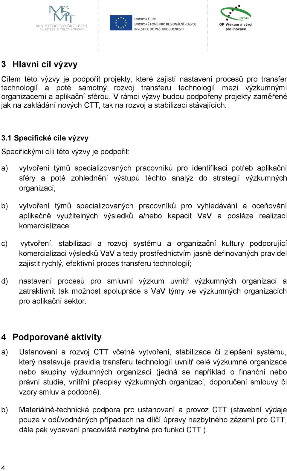 1 Specifické cíle výzvy Specifickými cíli této výzvy je podpořit: a) vytvoření týmů specializovaných pracovníků pro identifikaci potřeb aplikační sféry a poté zohlednění výstupů těchto analýz do