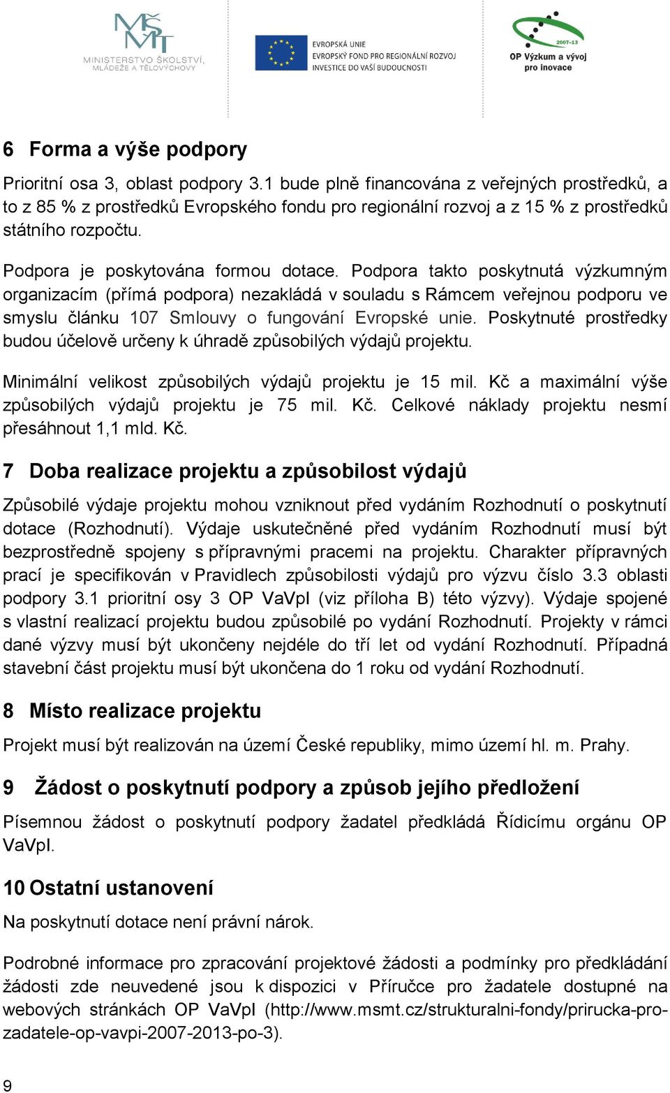Podpora takto poskytnutá výzkumným organizacím (přímá podpora) nezakládá v souladu s Rámcem veřejnou podporu ve smyslu článku 107 Smlouvy o fungování Evropské unie.