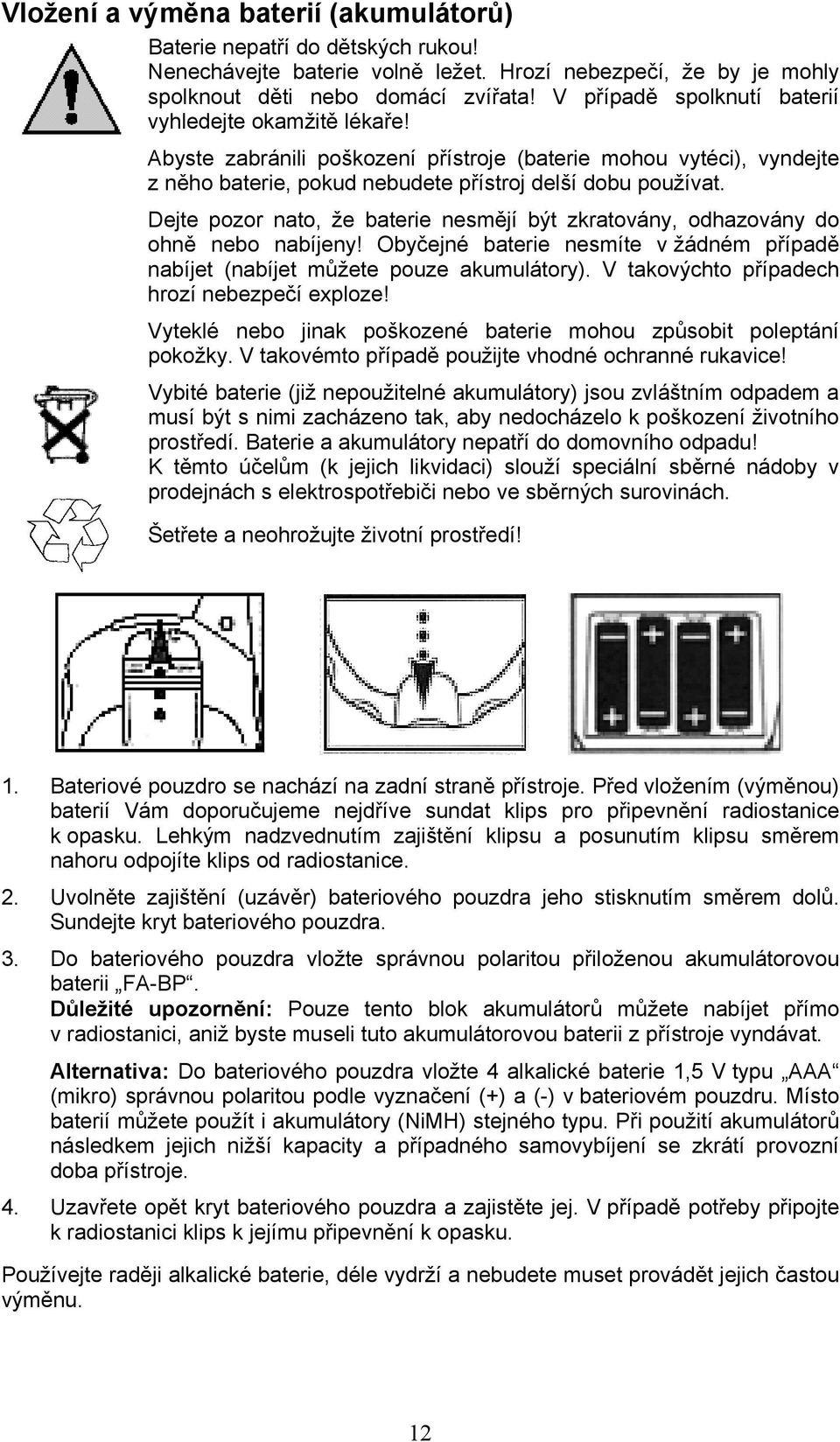 Dejte pozor nato, že baterie nesmějí být zkratovány, odhazovány do ohně nebo nabíjeny! Obyčejné baterie nesmíte v žádném případě nabíjet (nabíjet můžete pouze akumulátory).