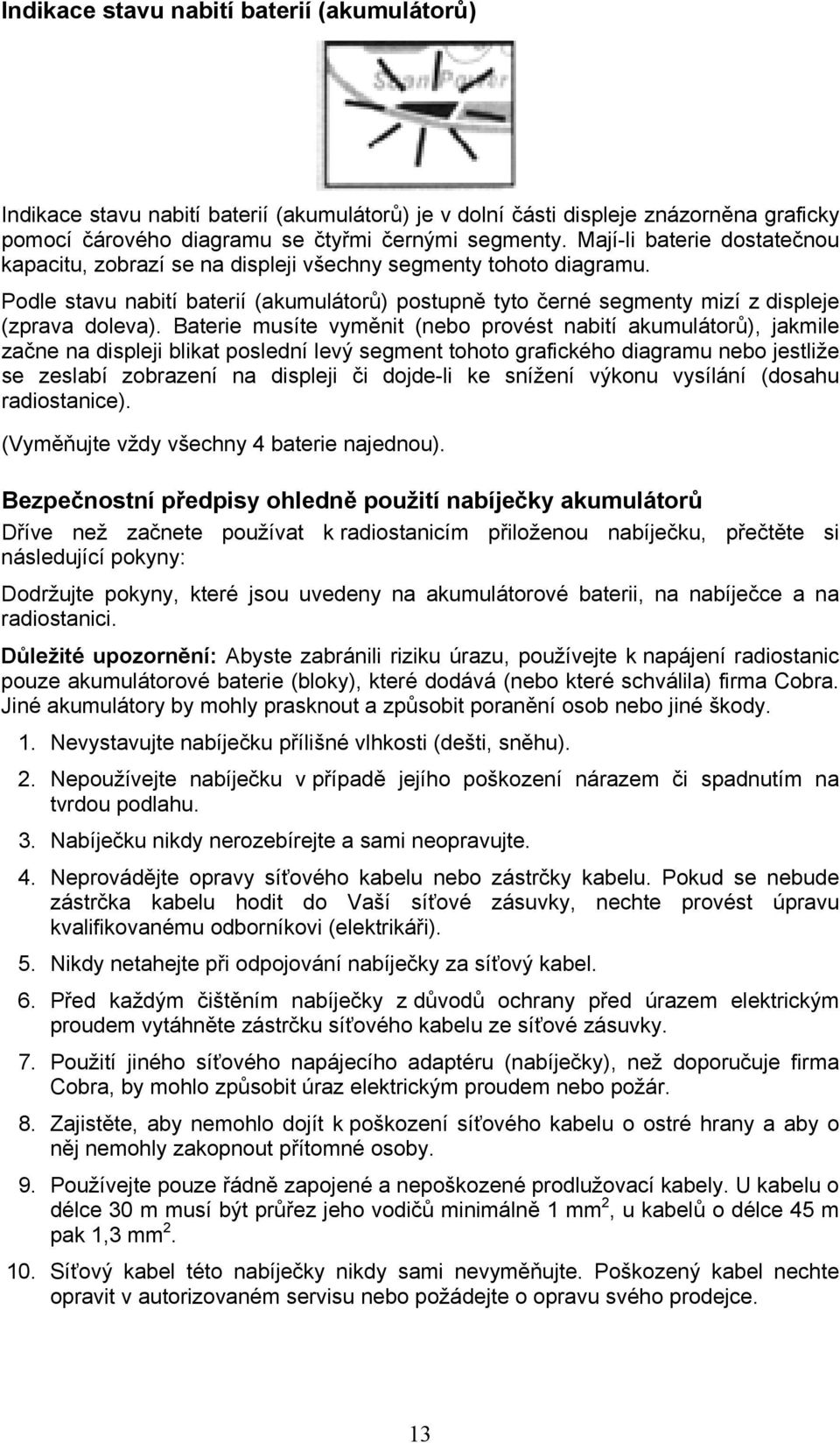 Baterie musíte vyměnit (nebo provést nabití akumulátorů), jakmile začne na displeji blikat poslední levý segment tohoto grafického diagramu nebo jestliže se zeslabí zobrazení na displeji či dojde-li