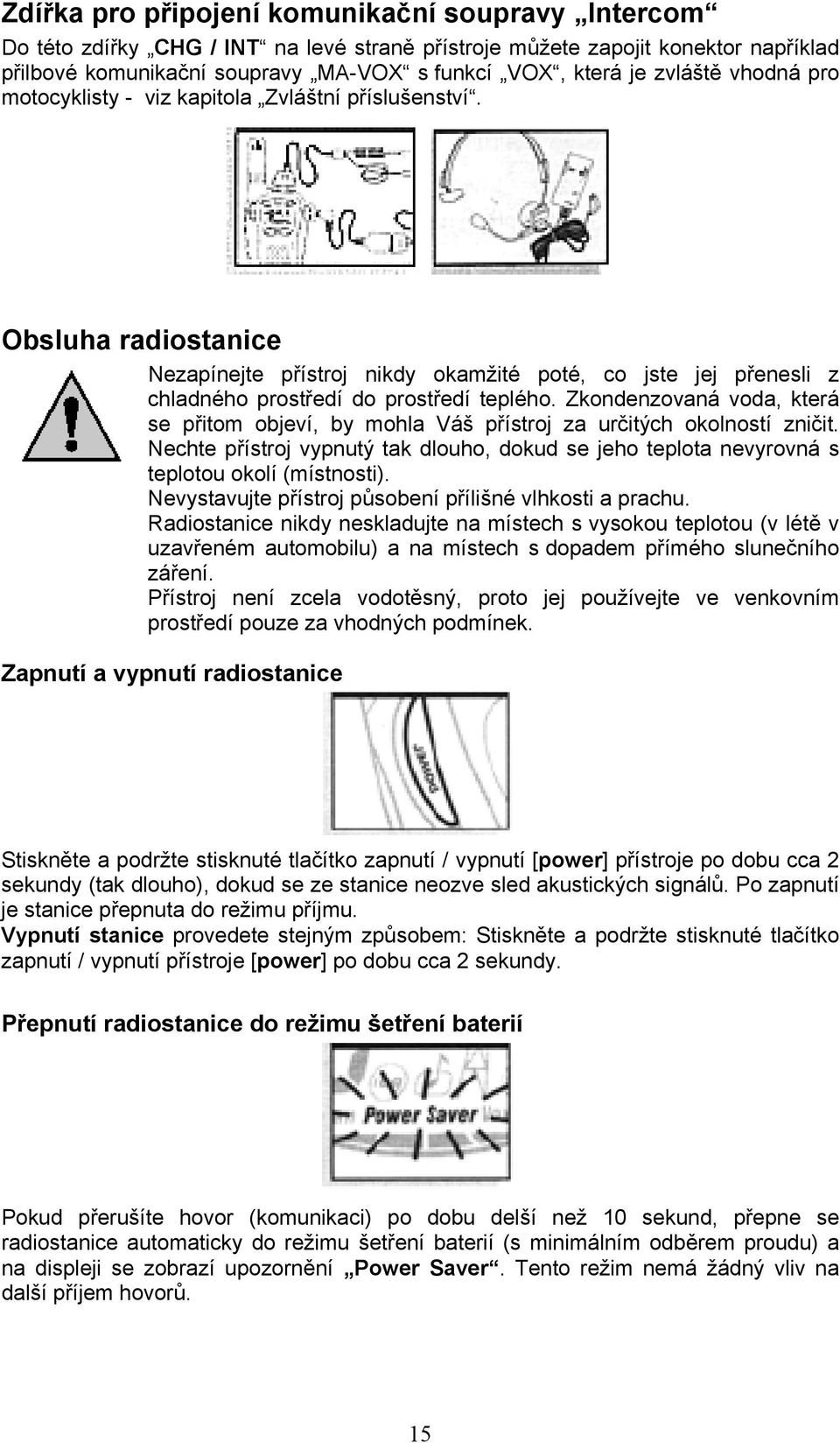 Zkondenzovaná voda, která se přitom objeví, by mohla Váš přístroj za určitých okolností zničit. Nechte přístroj vypnutý tak dlouho, dokud se jeho teplota nevyrovná s teplotou okolí (místnosti).