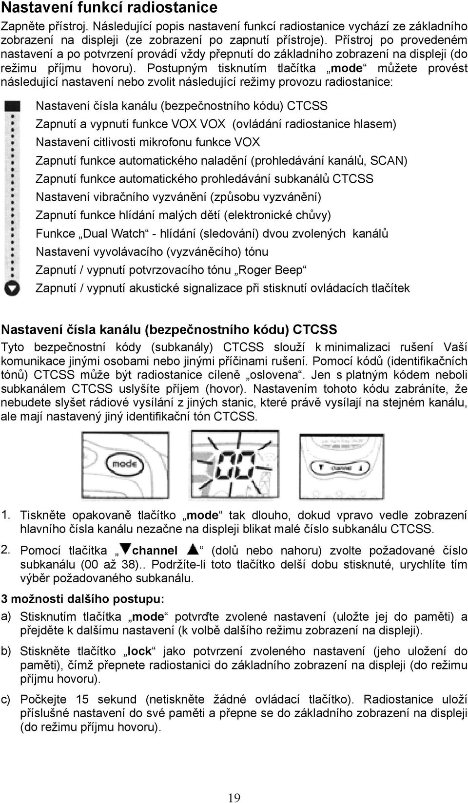 Postupným tisknutím tlačítka mode můžete provést následující nastavení nebo zvolit následující režimy provozu radiostanice: Nastavení čísla kanálu (bezpečnostního kódu) CTCSS Zapnutí a vypnutí funkce