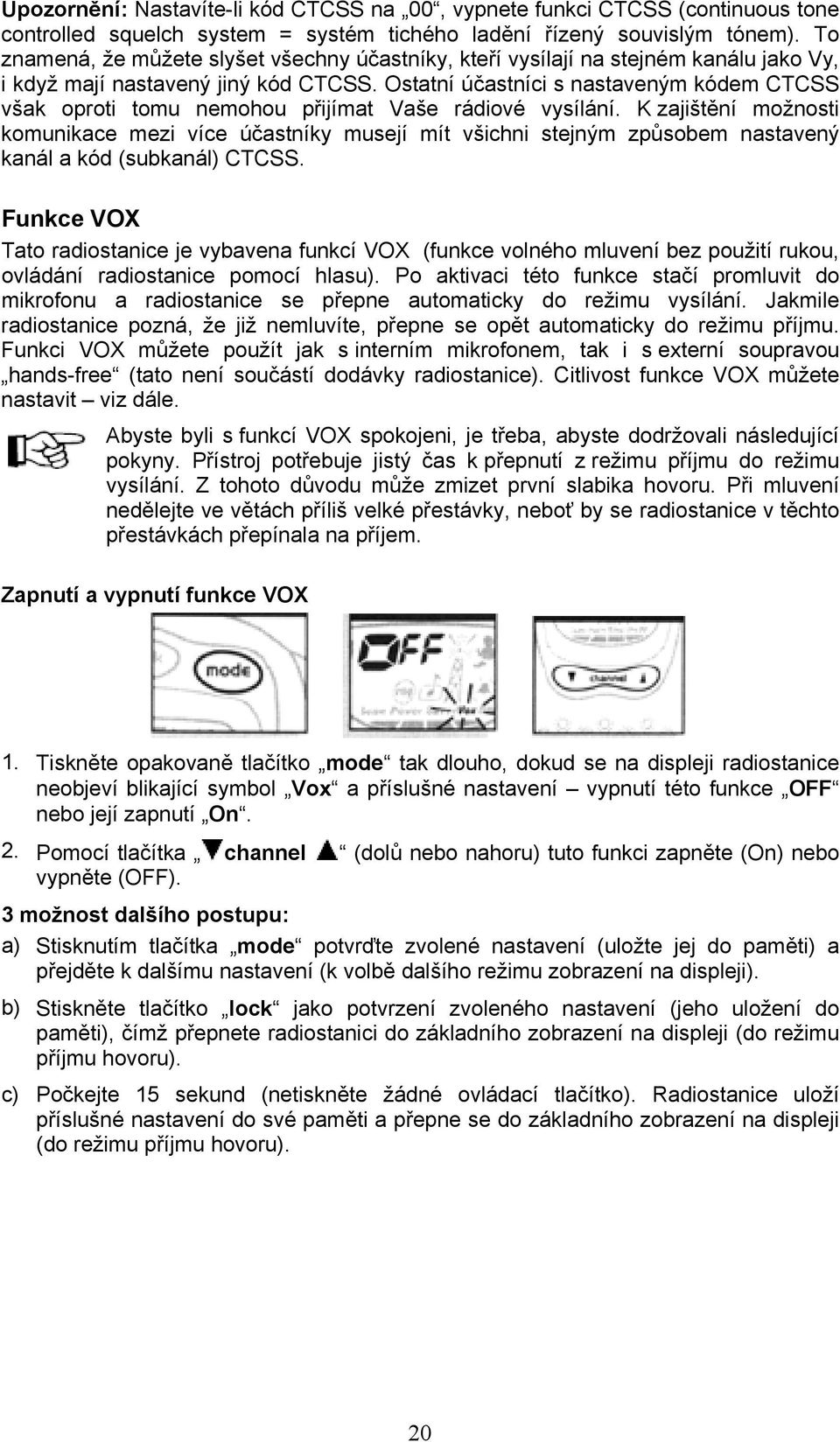 Ostatní účastníci s nastaveným kódem CTCSS však oproti tomu nemohou přijímat Vaše rádiové vysílání.