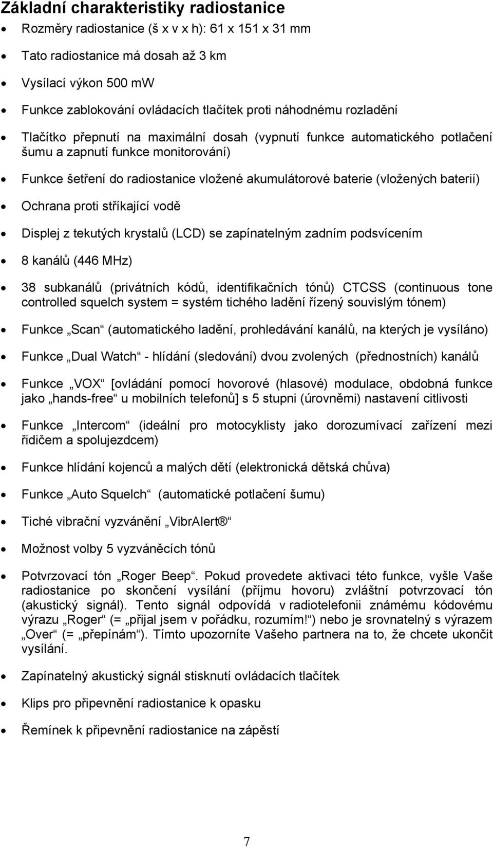 (vložených baterií) Ochrana proti stříkající vodě Displej z tekutých krystalů (LCD) se zapínatelným zadním podsvícením 8 kanálů (446 MHz) 38 subkanálů (privátních kódů, identifikačních tónů) CTCSS