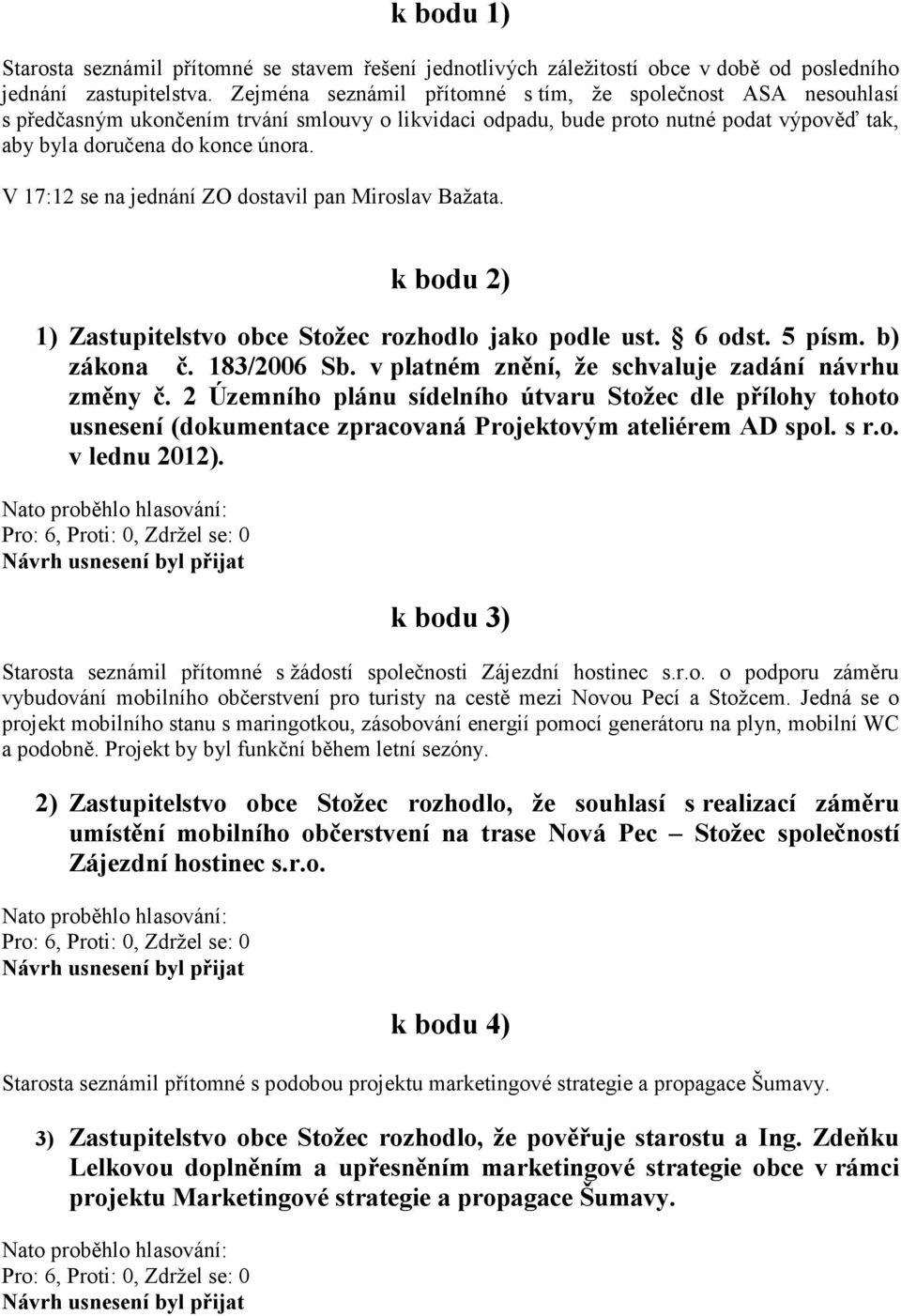 V 17:12 se na jednání ZO dostavil pan Miroslav Bažata. k bodu 2) 1) Zastupitelstvo obce Stožec rozhodlo jako podle ust. 6 odst. 5 písm. b) zákona č. 183/2006 Sb.