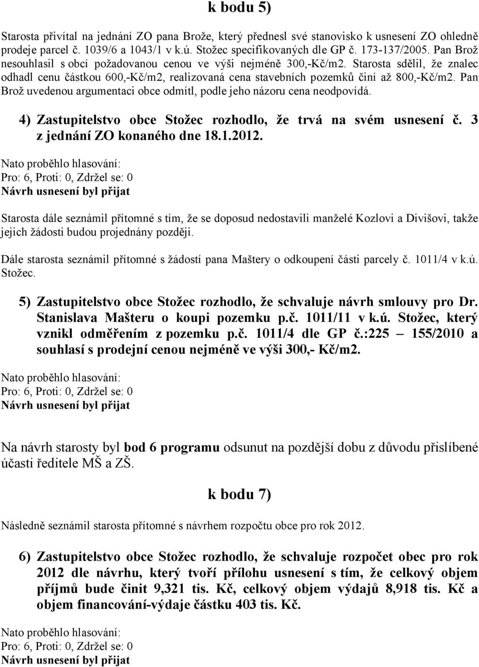 Pan Brož uvedenou argumentaci obce odmítl, podle jeho názoru cena neodpovídá. 4) Zastupitelstvo obce Stožec rozhodlo, že trvá na svém usnesení č. 3 z jednání ZO konaného dne 18.1.2012.