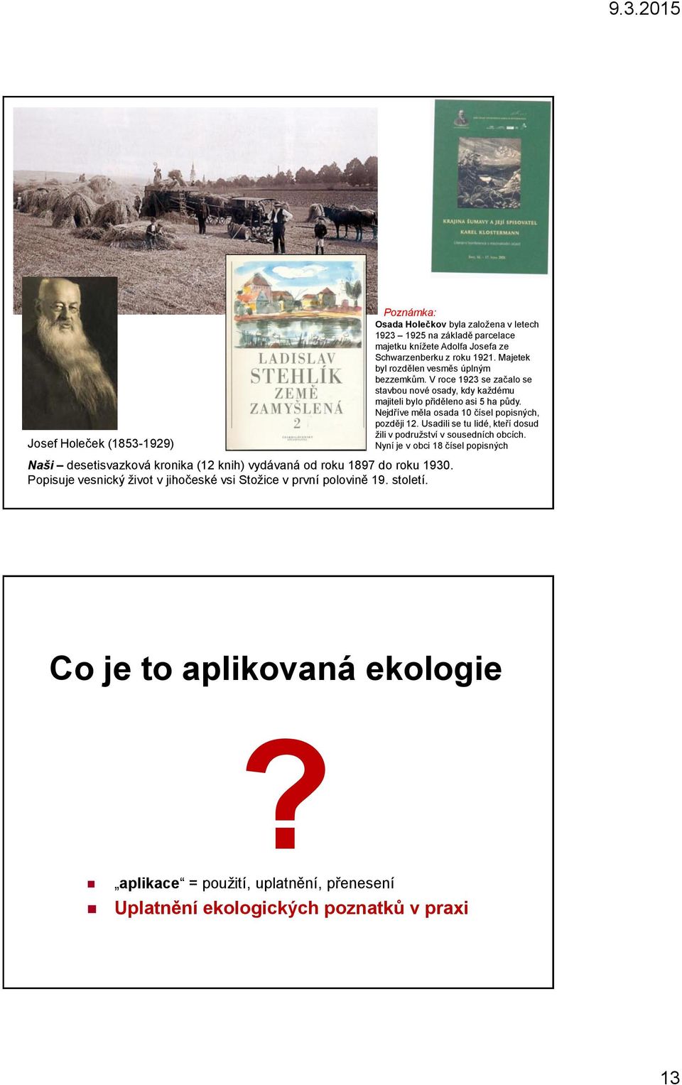 Majetek byl rozdělen vesměs úplným bezzemkům. V roce 1923 se začalo se stavbou nové osady, kdy každému majiteli bylo přiděleno asi 5 ha půdy.