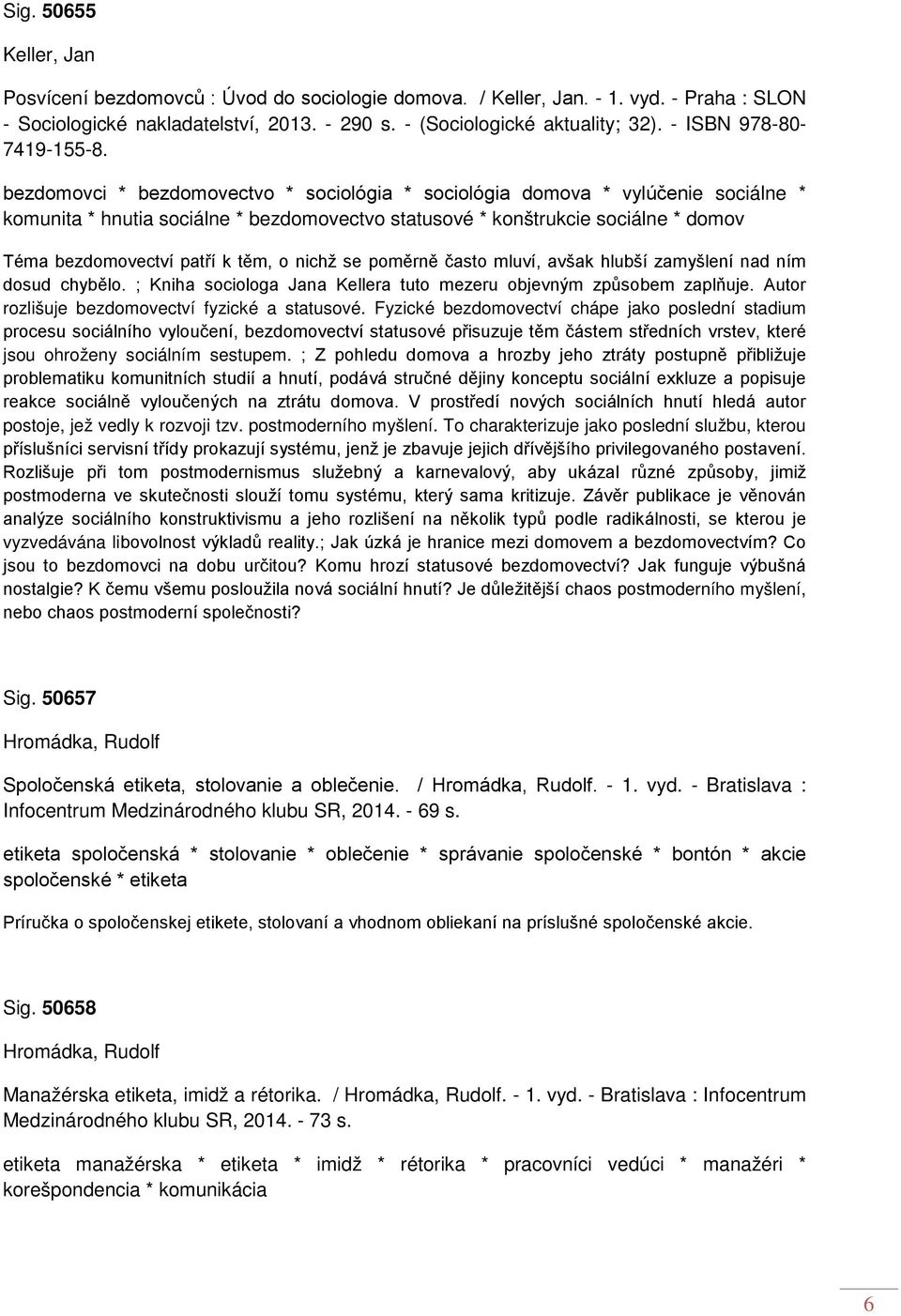 bezdomovci * bezdomovectvo * sociológia * sociológia domova * vylúčenie sociálne * komunita * hnutia sociálne * bezdomovectvo statusové * konštrukcie sociálne * domov Téma bezdomovectví patří k těm,