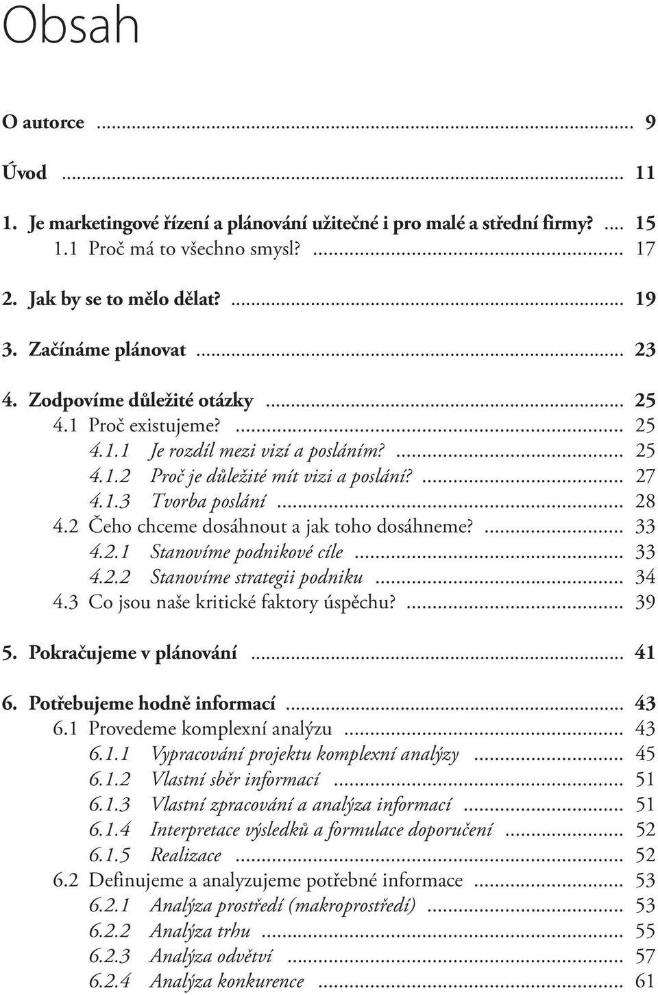 .. 28 4.2 Čeho chceme dosáhnout a jak toho dosáhneme?... 33 4.2.1 Stanovíme podnikové cíle... 33 4.2.2 Stanovíme strategii podniku... 34 4.3 Co jsou naše kritické faktory úspěchu?... 39 5.