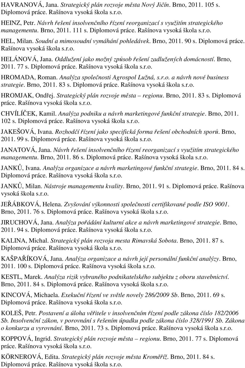 HROMADA, Roman. Analýza společnosti Agrospol Lužná, s.r.o. a návrh nové business strategie. Brno, 2011. 83 s. HROMJAK, Ondřej. Strategický plán rozvoje města regionu. Brno, 2011. 83 s. Diplomová CHVÍLÍČEK, Kamil.