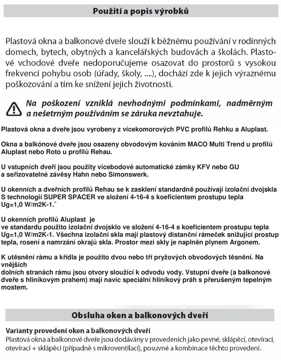 U okenních a dveřních profilů Rehau se k zasklení standardně používají izolační dvojskla S technologií SUPER SPACER ve složení 4-16-4 s koeficientem prostupu tepla Ug=1,0 W/m2K-1.