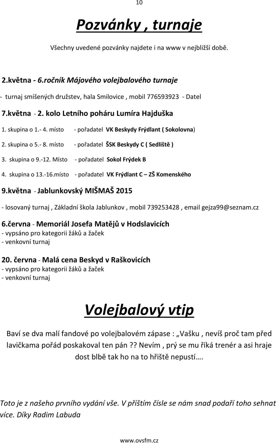 místo - pořadatel VK Beskydy Frýdlant ( Sokolovna) 2. skupina o 5.- 8. místo - pořadatel ŠSK Beskydy C ( Sedliště ) 3. skupina o 9.-12. Místo - pořadatel Sokol Frýdek B 4. skupina o 13.-16.