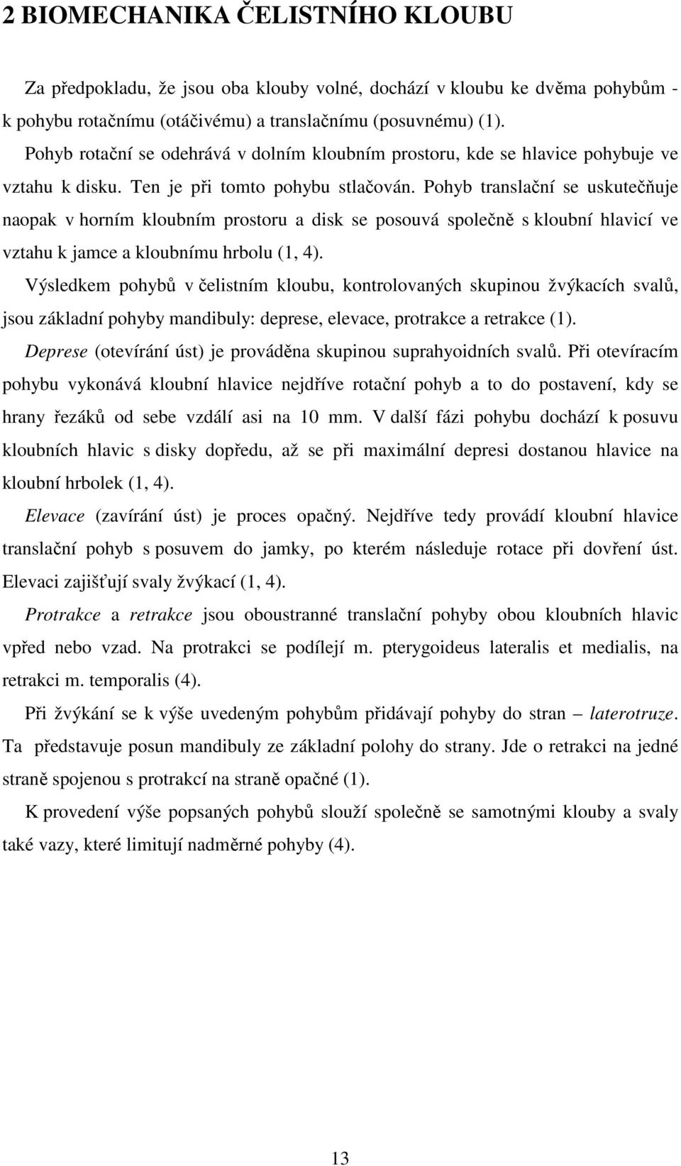 Pohyb translační se uskutečňuje naopak v horním kloubním prostoru a disk se posouvá společně s kloubní hlavicí ve vztahu k jamce a kloubnímu hrbolu (1, 4).